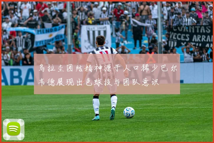 乌拉圭团结精神源于人口稀少巴尔韦德展现出色球技与团队意识