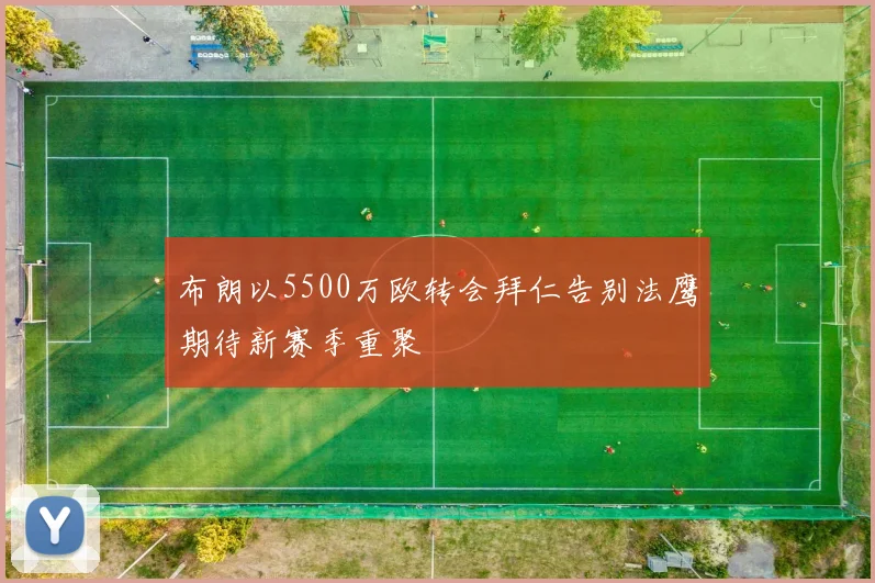 布朗以5500万欧转会拜仁告别法鹰期待新赛季重聚