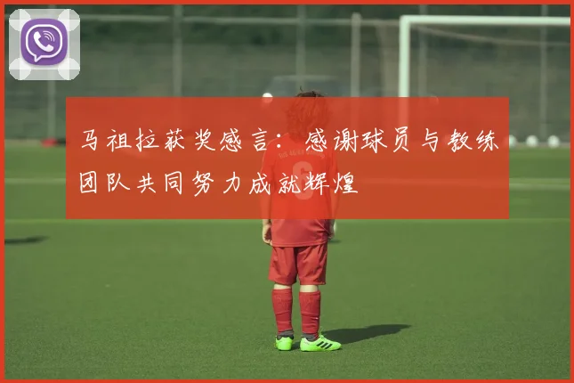 马祖拉获奖感言：感谢球员与教练团队共同努力成就辉煌
