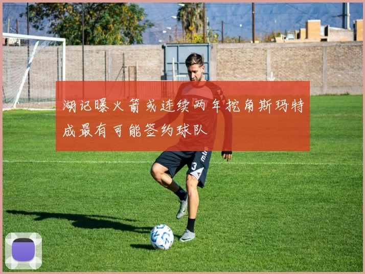 湖记曝火箭或连续两年挖角斯玛特成最有可能签约球队