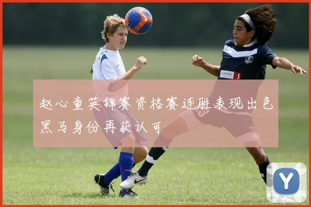 赵心童英锦赛资格赛连胜表现出色黑马身份再获认可